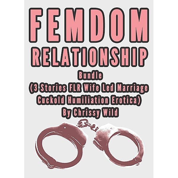 Femdom Relationship Bundle (3 Stories FLR Wife Led Marriage Cuckold Humiliation Erotica), Chrissy Wild
