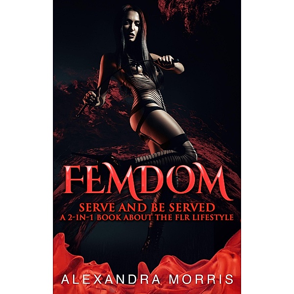 Femdom: Serve and Be Served A 2-in-1 Book About the FLR Lifestyle (Femdom Action, #3) / Femdom Action, Alexandra Morris