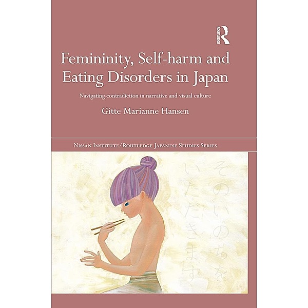 Femininity, Self-harm and Eating Disorders in Japan / Nissan Institute/Routledge Japanese Studies, Gitte Marianne Hansen