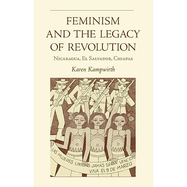 Feminism and the Legacy of Revolution / Research in International Studies, Latin America Series, Karen Kampwirth