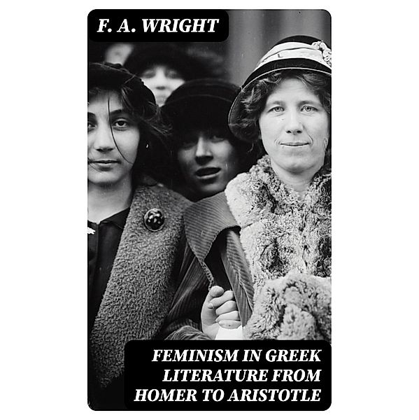 Feminism in Greek Literature from Homer to Aristotle, F. A. Wright