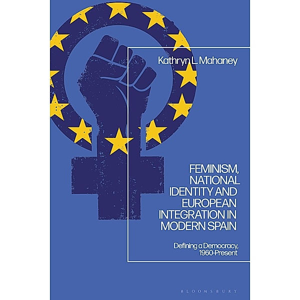 Feminism, National Identity and European Integration in Modern Spain, Kathryn L. Mahaney