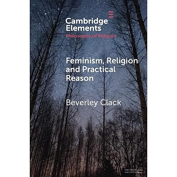 Feminism, Religion and Practical Reason / Elements in the Philosophy of Religion, Beverley Clack