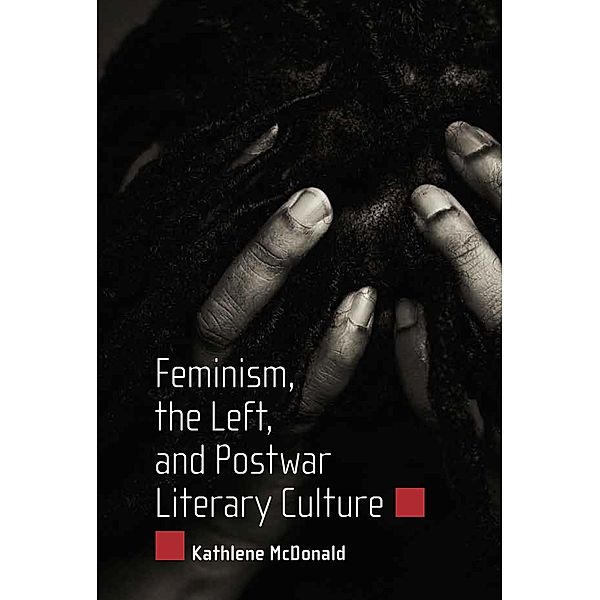 Feminism, the Left, and Postwar Literary Culture, Kathlene McDonald