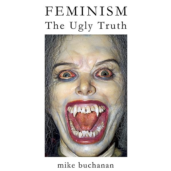 Feminism: The Ugly Truth, Mike Buchanan