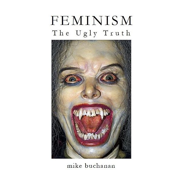 Feminism: The Ugly Truth, Mike J. D. Buchanan