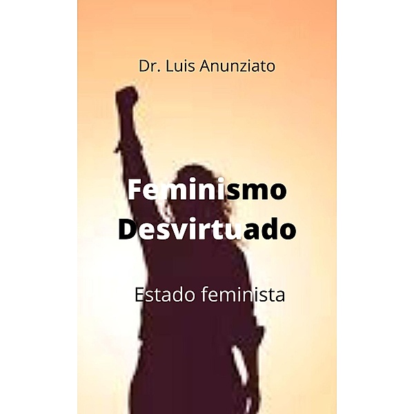 Feminismo Desvirtuado. Estado Feminista, Luis Anunziato, Candelaria Hilda Lois