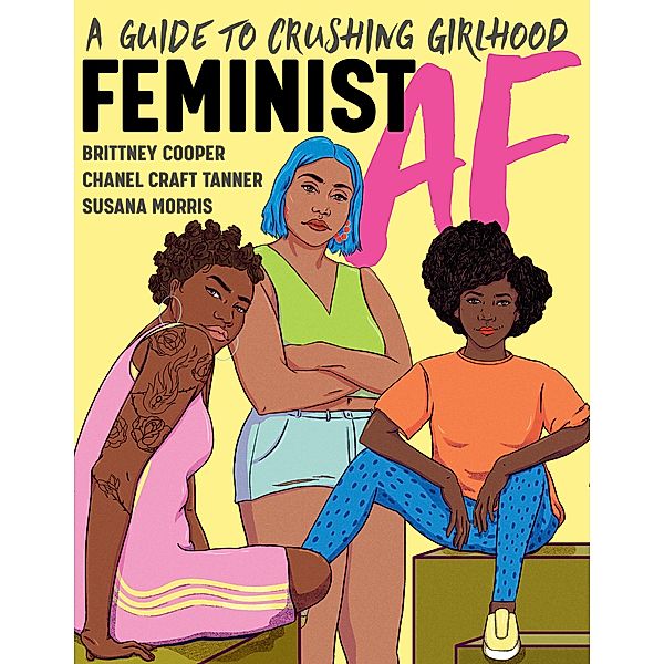 Feminist AF: A Guide to Crushing Girlhood, Brittney Cooper, Chanel Craft Tanner, Susana Morris