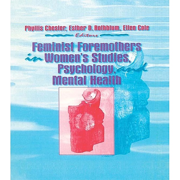 Feminist Foremothers in Women's Studies, Psychology, and Mental Health, Ellen Cole, Esther D Rothblum, Phyllis Chesler
