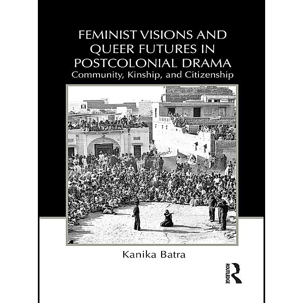 Feminist Visions and Queer Futures in Postcolonial Drama, Kanika Batra