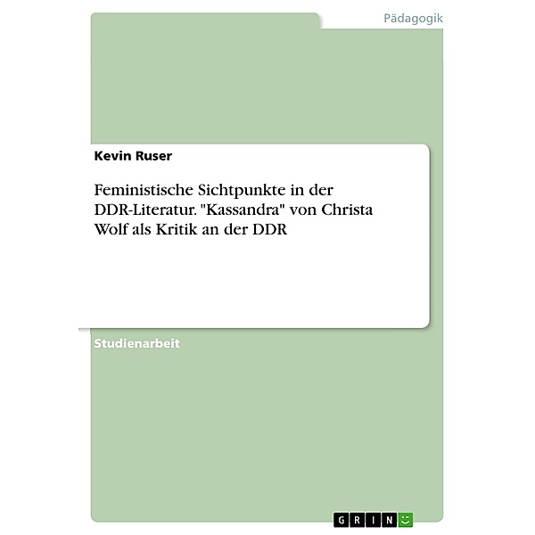 Feministische Sichtpunkte in der DDR-Literatur. Kassandra von Christa Wolf als Kritik an der DDR, Kevin Ruser