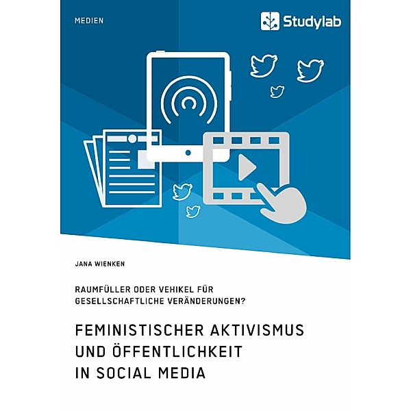 Feministischer Aktivismus und Öffentlichkeit in Social Media. Raumfüller oder Vehikel für gesellschaftliche Veränderungen?, Jana Wienken