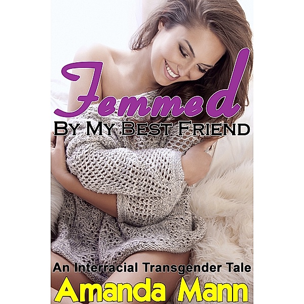 Femmed by My Best Friend: An Interracial Transgender Tale, Amanda Mann