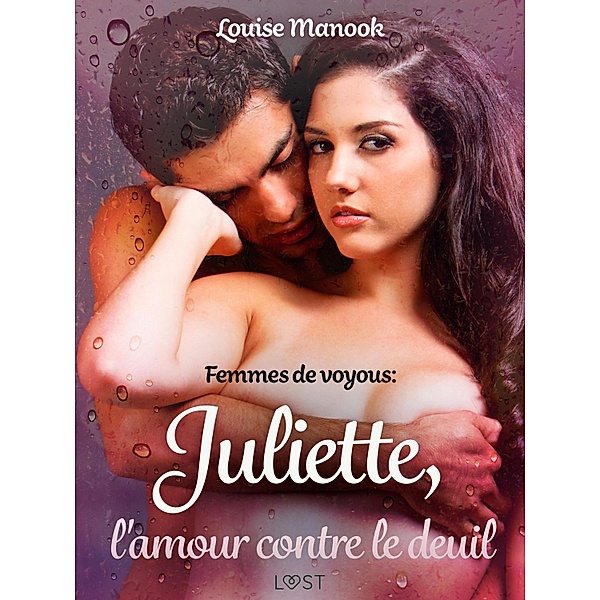 Femmes de voyous : Juliette, l'amour contre le deuil - Une nouvelle érotique / LUST, Louise Manook