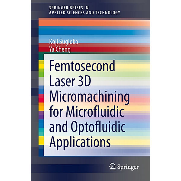 Femtosecond Laser 3D Micromachining for Microfluidic and Optofluidic Applications, Koji Sugioka, Ya Cheng