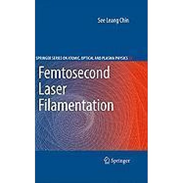 Femtosecond Laser Filamentation / Springer Series on Atomic, Optical, and Plasma Physics Bd.55, See Leang Chin