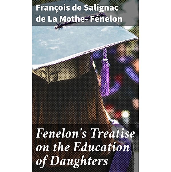 Fenelon's Treatise on the Education of Daughters, François de Salignac de La Mothe Fénelon