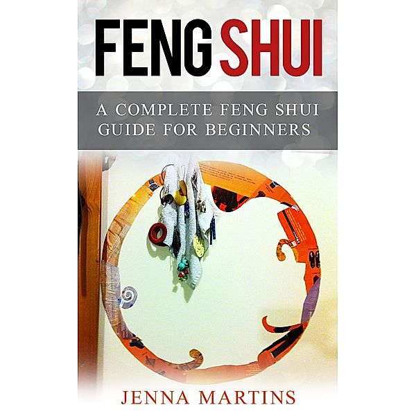 Feng Shui: A Complete Feng Shui Guide For Beginners, Jenna Martins