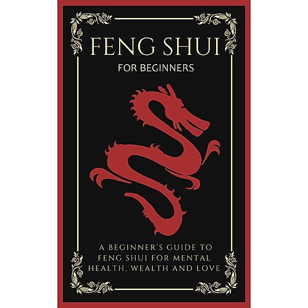 Feng Shui For Beginners: A Beginner's Guide To Feng Shui For Mental Health, Wealth And Love, Arthur Lancelot