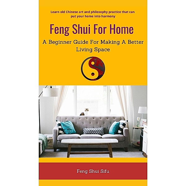 Feng Shui For Home: A Beginner Guide For Making A Better Living Space, Feng Shui Sifu