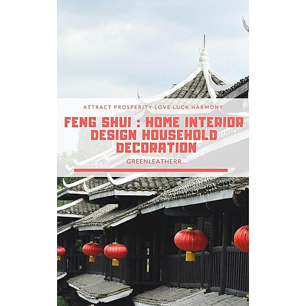 Feng Shui: Home Interior Design Household Decoration to attract Prosperity, Love, Luck & Harmony, Greenleatherr