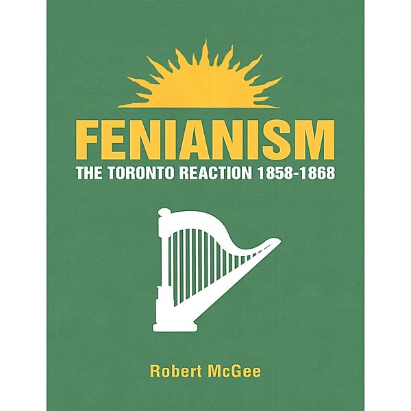 Fenianism: The Toronto Reaction 1858-1868, Robert McGee