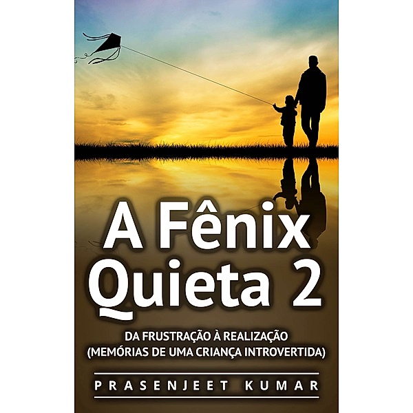 Fenix Quieta 2: Da Frustracao A Realizacao (Memorias de uma Crianca Introvertida), Prasenjeet Kumar