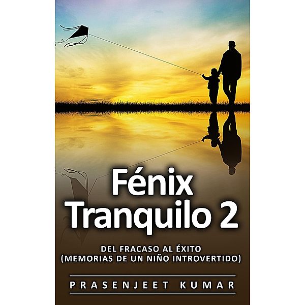 Fénix Tranquilo 2: Del Fracaso al Éxito (Memorias de un Niño Introvertido) / Fénix Tranquilo, Prasenjeet Kumar