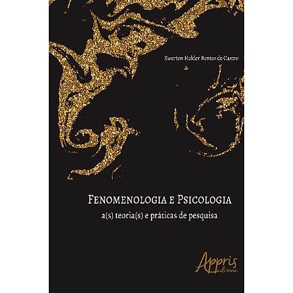 Fenomenologia e Psicologia: A(s) Teoria(s) e Práticas de Pesquisa, Ewerton Helder Bentes de Castro