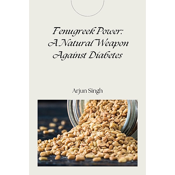 Fenugreek Power: A Natural Weapon Against Diabetes, Arjun Singh
