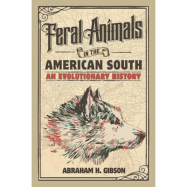 Feral Animals in the American South / Studies in Environment and History, Abraham H. Gibson