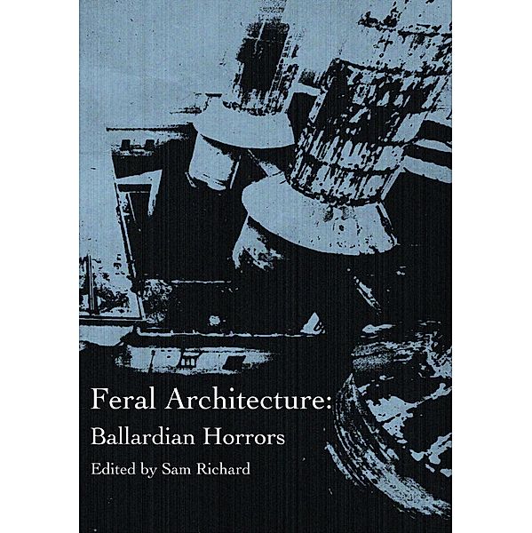 Feral Architecture: Ballardian Horrors, Sam Richard, Brendan Vidito, Joe Koch, Sara Century, Donyae Coles