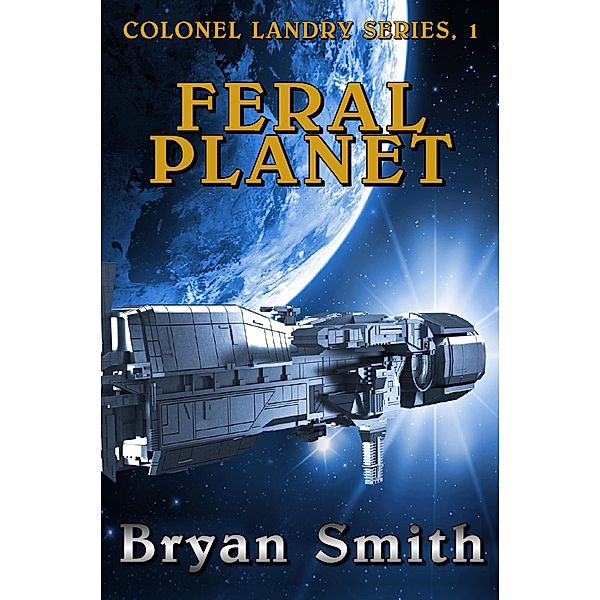 Feral Planet (Colonel Landry Space Adventure Series, #1) / Colonel Landry Space Adventure Series, Bryan Smith