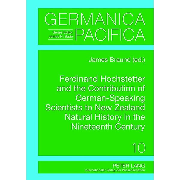 Ferdinand Hochstetter and the Contribution of German-Speaking Scientists to New Zealand Natural History in the Nineteenth Century / Germanica Pacifica Bd.10