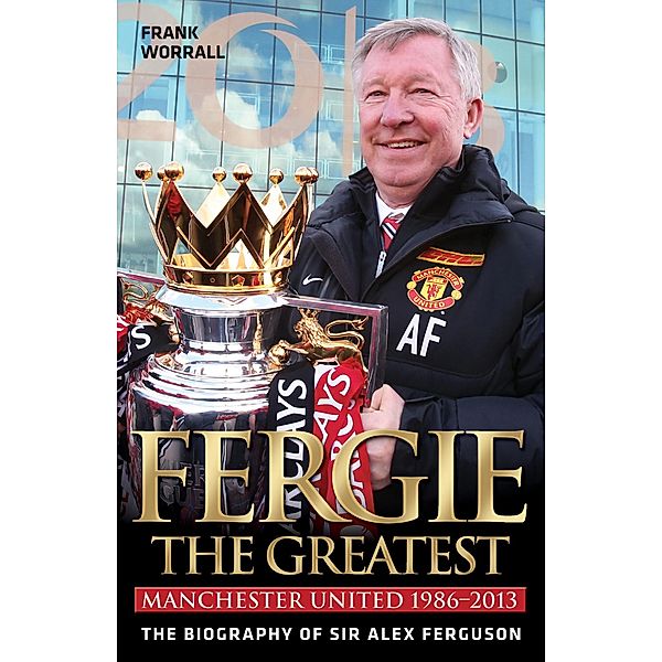 Fergie The Greatest - The Biography of Alex Ferguson, Frank Worrall