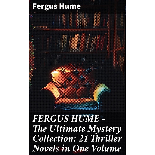 FERGUS HUME - The Ultimate Mystery Collection: 21 Thriller Novels in One Volume, Fergus Hume
