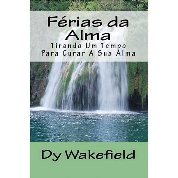 Ferias da Alma: Tirando Um Tempo Para Curar A Sua Alma, Dy Wakefield