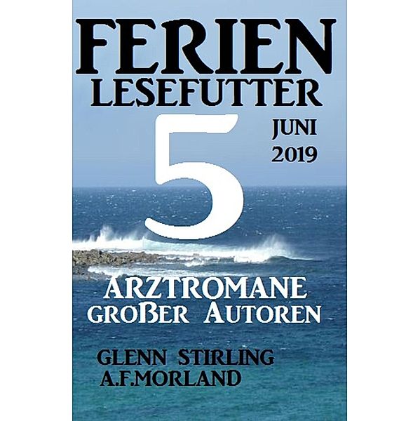 Ferien Lesefutter Juni 2019 - 5 Arztromane großer Autoren, A. F. Morland, Glenn Stirling