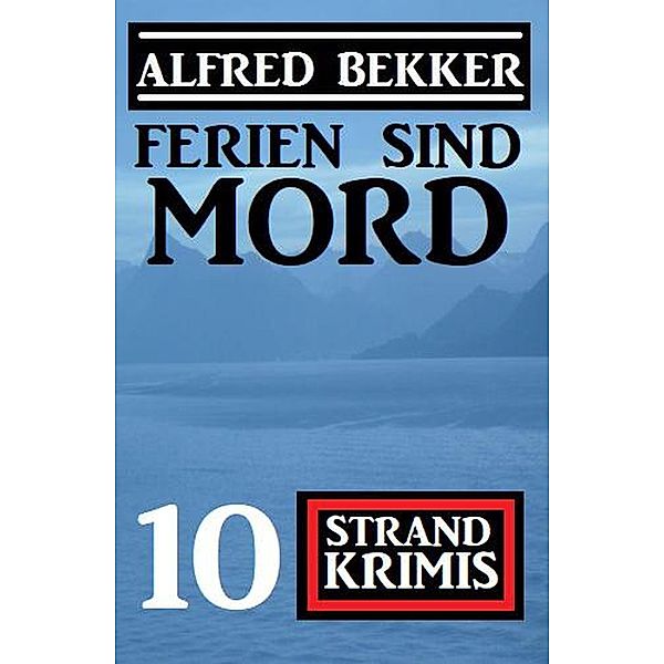 Ferien sind Mord: 10 Strand Krimis, Alfred Bekker