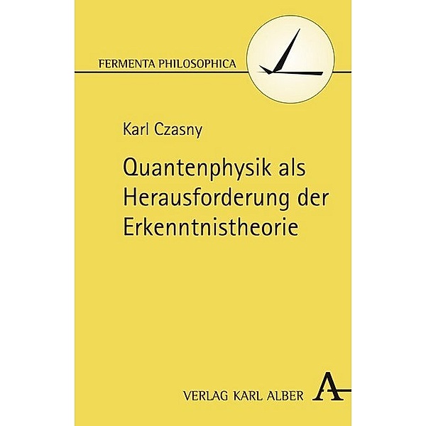 Fermenta philosophica / Quantenphysik als Herausforderung der Erkenntnistheorie, Karl Czasny