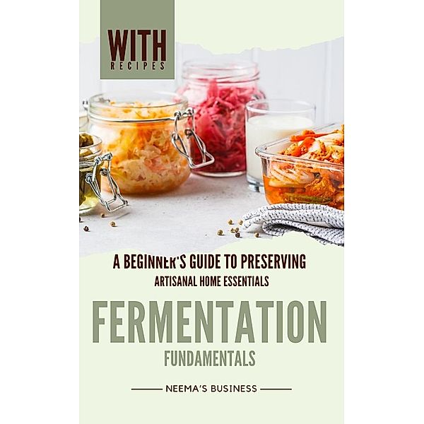 Fermentation Fundamentals: A Beginner's Guide to Preserving (Artisanal Home Essentials Series, #2) / Artisanal Home Essentials Series, Neema Young