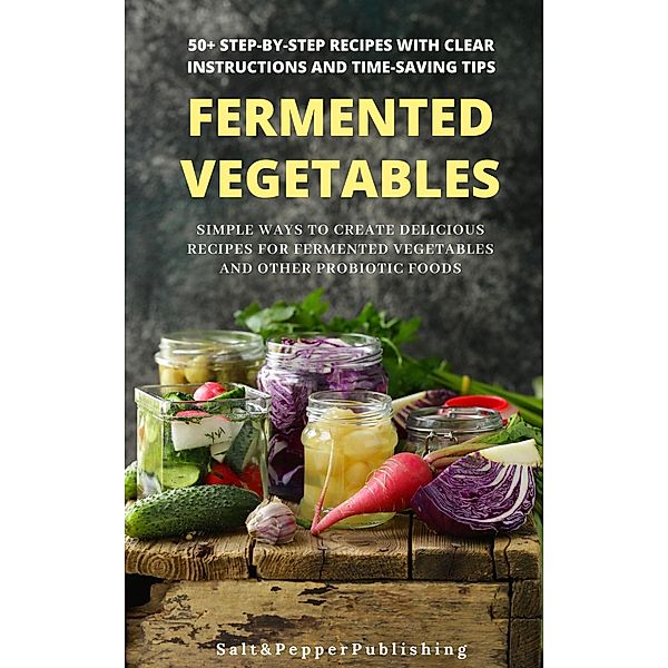 Fermented Vegetables: Simple Ways to Create Delicious Recipes for Fermented Vegetables and Other Probiotic Foods. 50+ Step-by-Step Recipes with Clear  Instructions and Time-Saving Tips (The Gut Repair Book Series Book, #3) / The Gut Repair Book Series Book, Sarah Jones