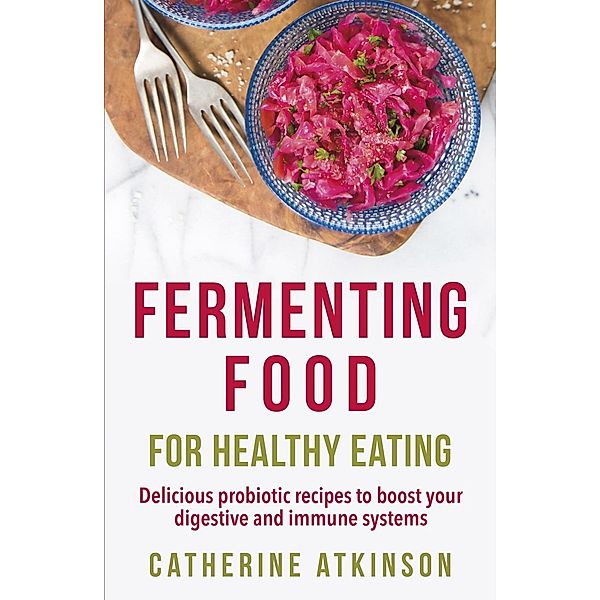Fermenting Food for Healthy Eating, Catherine Atkinson