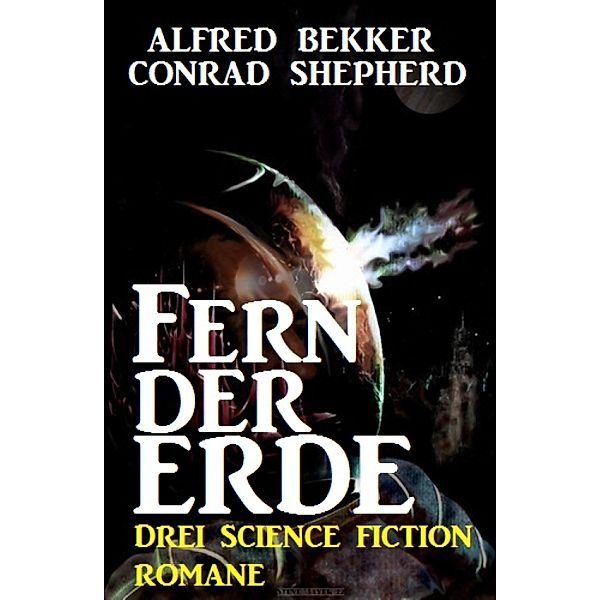 Fern der Erde: Drei Science Fiction Romane, Alfred Bekker, Conrad Shepherd