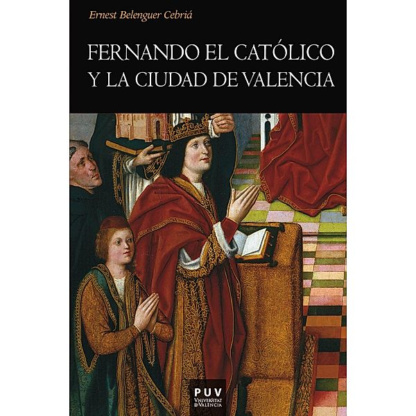 Fernando el Católico y la ciudad de Valencia / Història, Ernest Belenguer Cebrià