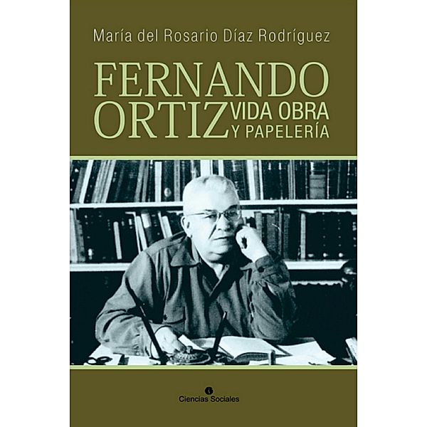 Fernando Ortiz. Vida, obra y papelería, María del Rosario Díaz Rodríguez