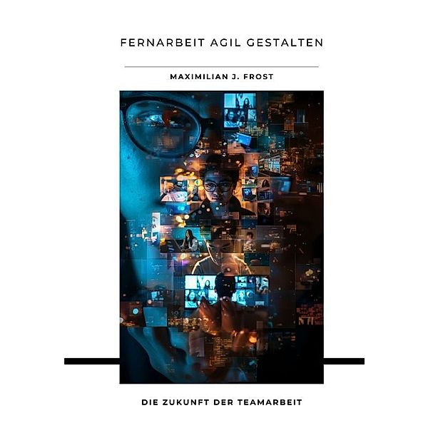 Fernarbeit agil gestalten, Maximilian J. Frost