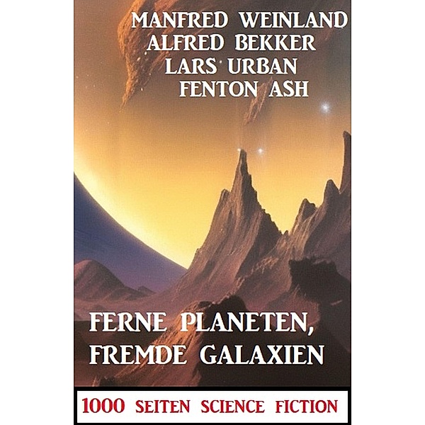 Ferne Planeten, fremde Galaxien: 1000 Seiten Science Fiction, Alfred Bekker, Manfred Weinland, Lars Urban, Fenton Ash