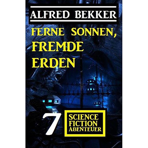 Ferne Sonnen, fremde Erden: 7 Science Fiction Abenteuer, Alfred Bekker
