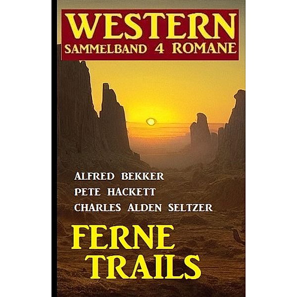 Ferne Trails: Western Sammelband 4 Romane, Alfred Bekker, Pete Hackett, Charles Alden Seltzer